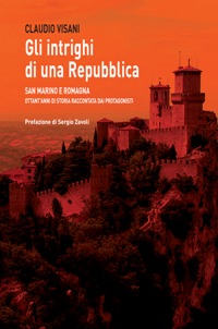 Gli intrighi di una Repubblica. San Marino e Romagna. Ottant'anni di storia raccontata dai protagonisti.