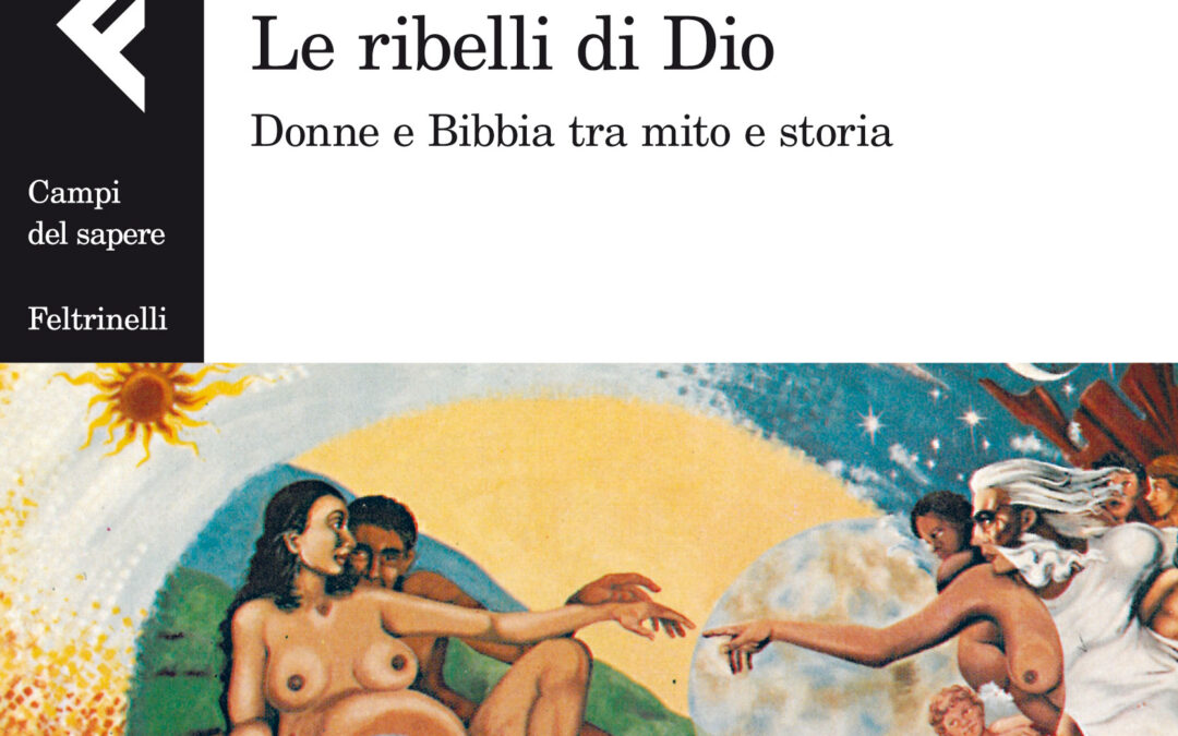 Le ribelli di Dio. Donne e Bibbia, tra mito e storia