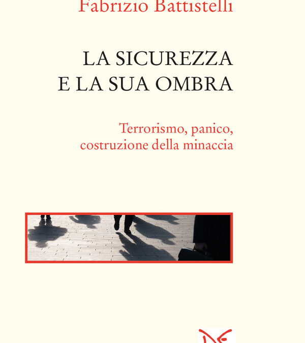 La sicurezza e la sua ombra Terrorismo, panico, costruzione della minaccia