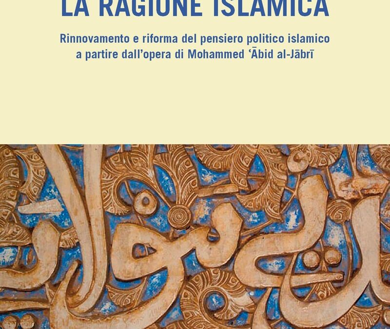 La ragione islamica. Rinnovamento e riforma del pensiero politico islamico a partire dall’opera di Mohammed Abid al-Jabri