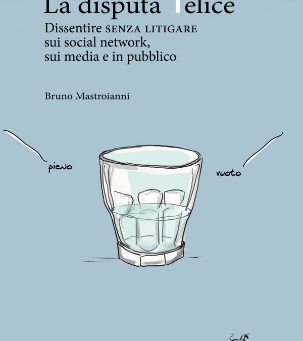 La disputa felice. Dissentire senza litigare sui social network, sui media e in pubblico