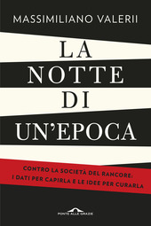 La notte di un'epoca. Contro la società del rancore: i dati per capirla e le idee per curarla